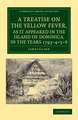 A Treatise on the Yellow Fever, as It Appeared in the Island of Dominica, in the Years 1793–4–5–6: To Which Are Added, Observations on the Bilious Remittent Fever, on Intermittents, Dysentery, and Some Other West India Diseases