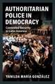 Authoritarian Police in Democracy: Contested Security in Latin America