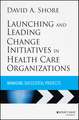 Launching and Leading Change Initiatives in Health Care Organizations – Managing Successful Projects