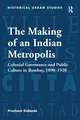 The Making of an Indian Metropolis: Colonial Governance and Public Culture in Bombay, 1890-1920