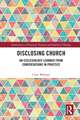 Disclosing Church: An Ecclesiology Learned from Conversations in Practice