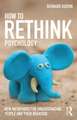 How to Rethink Psychology: New metaphors for understanding people and their behavior