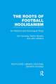 The Roots of Football Hooliganism (RLE Sports Studies): An Historical and Sociological Study