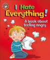 Our Emotions and Behaviour: I Hate Everything!: A book about feeling angry