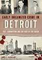 Early Organized Crime in Detroit: Vice, Corruption and the Rise of the Mafia