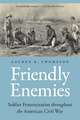 Friendly Enemies: Soldier Fraternization throughout the American Civil War