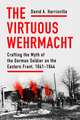 The Virtuous Wehrmacht – Crafting the Myth of the German Soldier on the Eastern Front, 1941–1944