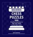 Beginner Chess Puzzles: 500 Practice Exercises to Take Your Game to the Next Level