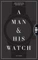 A Man & His Watch: Iconic Watches and Stories from the Men Who Wore Them