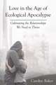 Love in the Age of Ecological Apocalypse: Cultivating the Relationships We Need to Thrive