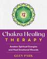 Chakra Healing Therapy: Awaken Spiritual Energies and Heal Emotional Wounds
