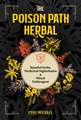The Poison Path Herbal: Baneful Herbs, Medicinal Nightshades, and Ritual Entheogens
