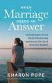 When Marriage Needs an Answer: The Decision to Fix Your Struggling Marriage or Leave Without Regret