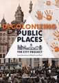 Decolonizing Public Places: Reclaiming meeting spaces through acts of resistance and resurgence; The City Project, Book 4