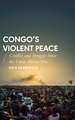 Congo's Violent Peace: Conflict and Struggle Since the Great African War