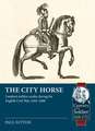 The City Horse: London's Militia Cavalry During the English Civil War, 1642-1660