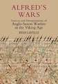 Alfred′s Wars – Sources and Interpretations of Anglo–Saxon Warfare in the Viking Age