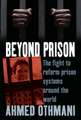 Beyond Prison: The Fight to Reform Prison Systems Around the World. Ahmed Othmani with Sophie Bessis