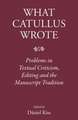 What Catullus Wrote: Problems in Textual Criticism, Editing and the Manuscript Tradition
