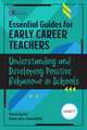 Essential Guides for Early Career Teachers: Understanding and Developing Positive Behaviour in Schools