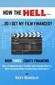 HOW THE HELL... Do I Get My Film Financed?: Book Three: EQUITY FINANCING: What Filmmakers Need To Know About Raising Equity & What Investors Need To K