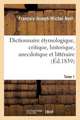 Dict. Etymologique, Critique, Historique... PR Servir A L'Hist. de La Langue Francaise T1 (Ed.1839): Biographie, Bibliographie, T. 1. A-D (Ed.19e)