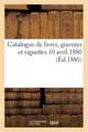 Catalogue de Livres, Gravures Et Vignettes 10 Avril 1880