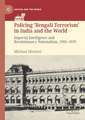 Policing ‘Bengali Terrorism’ in India and the World: Imperial Intelligence and Revolutionary Nationalism, 1905-1939