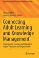 Connecting Adult Learning and Knowledge Management: Strategies for Learning and Change in Higher Education and Organizations