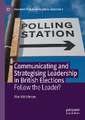 Communicating and Strategising Leadership in British Elections: Follow the Leader?