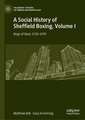 A Social History of Sheffield Boxing, Volume I: Rings of Steel, 1720–1970