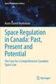 Space Regulation in Canada: Past, Present and Potential: The Case for a Comprehensive Canadian Space Law