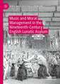 Music and Moral Management in the Nineteenth-Century English Lunatic Asylum