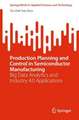 Production Planning and Control in Semiconductor Manufacturing: Big Data Analytics and Industry 4.0 Applications