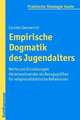 Empirische Dogmatik Des Jugendalters: Werte Und Einstellungen Heranwachsender ALS Bezugsgrossen Fur Religionsdidaktische Reflexionen