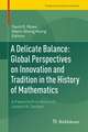 A Delicate Balance: Global Perspectives on Innovation and Tradition in the History of Mathematics: A Festschrift in Honor of Joseph W. Dauben