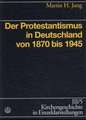 Kirchengeschichte in Einzeldarstellungen / Neuzeit / Der Protestantismus in Deutschland Von 1870 Bis 1945: Grundlagen? Modelle? Konsequenzen