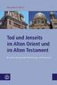 Tod Und Jenseits Im Alten Orient Und Im Alten Testament: Eine Reise Durch Antike Vorstellungs- Und Textwelten