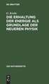 Die Erhaltung der Energie als Grundlage der neueren Physik