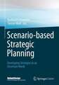 Scenario-based Strategic Planning: Developing Strategies in an Uncertain World