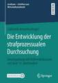 Die Entwicklung der strafprozessualen Durchsuchung: Gesetzgebung und Reformdiskussion seit dem 19. Jahrhundert