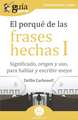 GuíaBurros El porqué de las frases hechas I: Significado, origen y uso, para hablar y escribir mejor