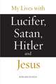 My Lives with Lucifer, Satan, Hitler and Jesus