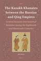 The Kazakh Khanates between the Russian and Qing Empires: Central Eurasian International Relations during the Eighteenth and Nineteenth Centuries