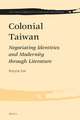 Colonial Taiwan: Negotiating Identities and Modernity through Literature