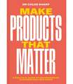 Make Products That Matter: A practical guide to understanding customer and user needs
