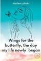 WINGS FOR THE BUTTERFLY, THE DAY MY LIFE NEWLY BEGAN