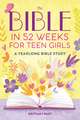 The Bible in 52 Weeks for Teen Girls: A Yearlong Bible Study