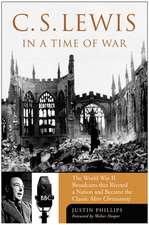 C. S. Lewis in a Time of War: The World War II Broadcasts That Riveted a Nation and Became the Classic Mere Christianity