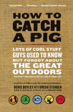 How to Catch a Pig: Lots of Cool Stuff Guys Used to Know but Forgot About the Great Outdoors